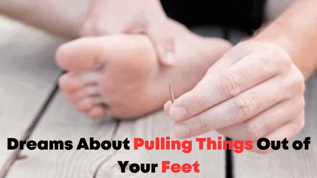 Dreams About Pulling Things Out of Your Feet